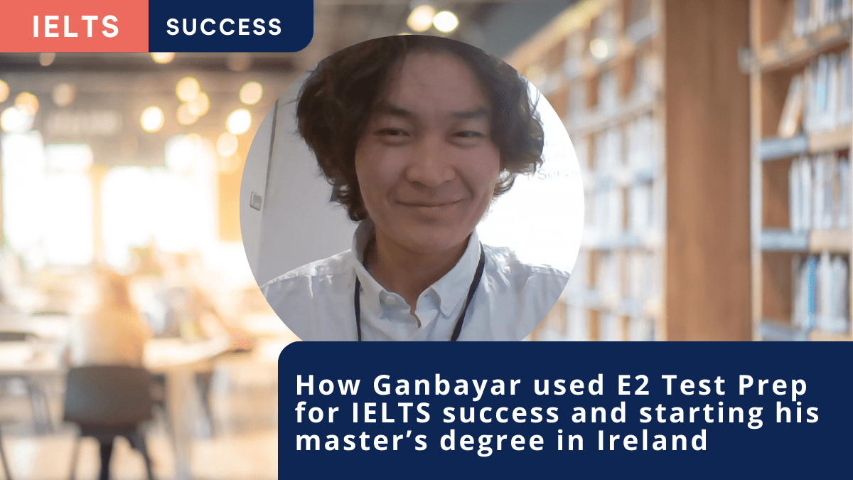 How Ganbayar used E2 Test Prep for IELTS success